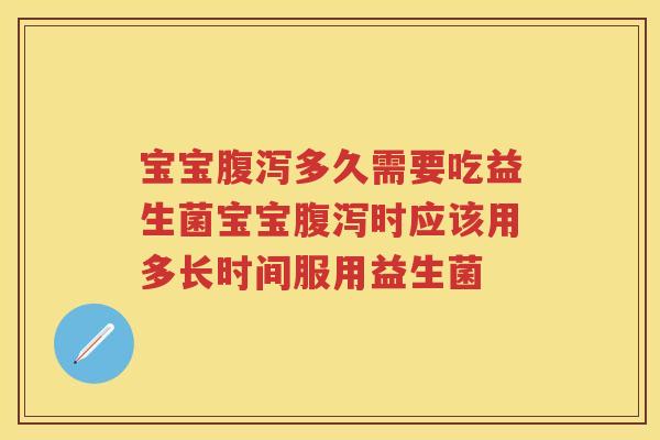 宝宝多久需要吃益生菌宝宝时应该用多长时间服用益生菌 宝宝多久需要吃益生菌宝宝时应该用多长时间服用益生菌