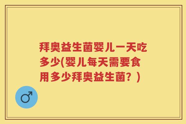 拜奥益生菌婴儿一天吃多少(婴儿每天需要食用多少拜奥益生菌?) 拜奥益生菌婴儿一天吃多少(婴儿每天需要食用多少拜奥益生菌?)