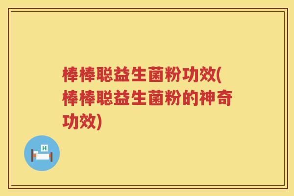 棒棒聪益生菌粉功效(棒棒聪益生菌粉的神奇功效) 棒棒聪益生菌粉功效(棒棒聪益生菌粉的神奇功效)