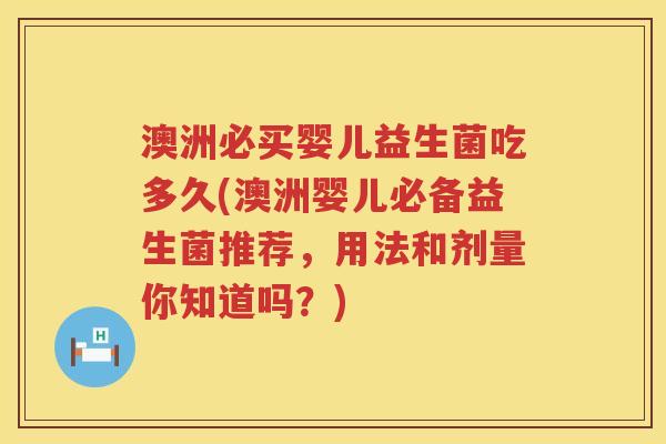 澳洲必买婴儿益生菌吃多久(澳洲婴儿必备益生菌推荐,用法和剂量你知道吗?) 澳洲必买婴儿益生菌吃多久(澳洲婴儿必备益生菌推荐,用法和剂量你知道吗?)