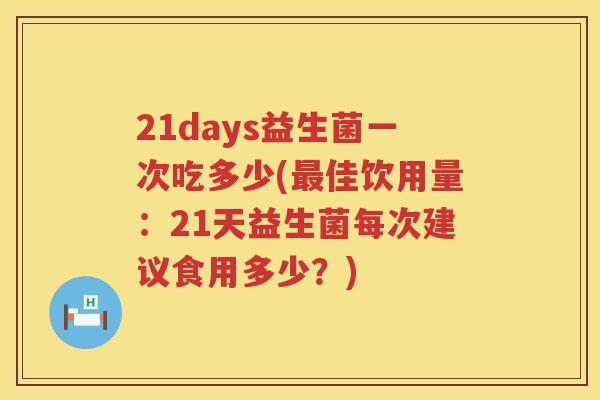 21days益生菌一次吃多少(佳饮用量：21天益生菌每次建议食用多少？)
