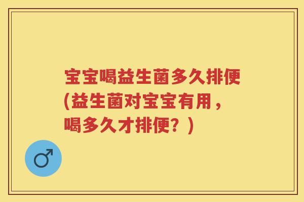 宝宝喝益生菌多久排便(益生菌对宝宝有用,喝多久才排便?) 宝宝喝益生菌多久排便(益生菌对宝宝有用,喝多久才排便?)