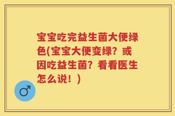 宝宝吃完益生菌大便绿色(宝宝大便变绿？或因吃益生菌？看看医生怎么说！)