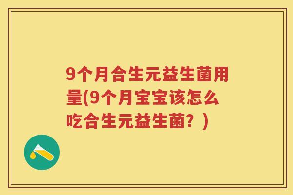 9个月合生元益生菌用量(9个月宝宝该怎么吃合生元益生菌?) 9个月合生元益生菌用量(9个月宝宝该怎么吃合生元益生菌?)