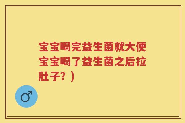 宝宝喝完益生菌就大便宝宝喝了益生菌之后拉肚子?) 宝宝喝完益生菌就大便宝宝喝了益生菌之后拉肚子?)