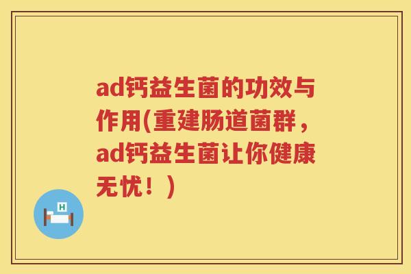 ad钙益生菌的功效与作用(重建肠道菌群，ad钙益生菌让你健康无忧！)