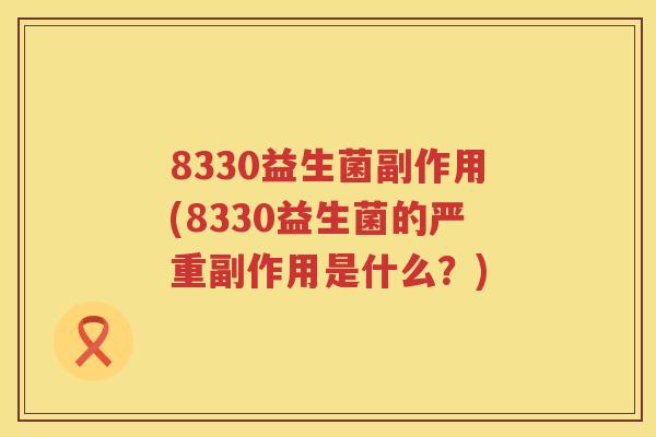 8330益生菌副作用(8330益生菌的严重副作用是什么？)