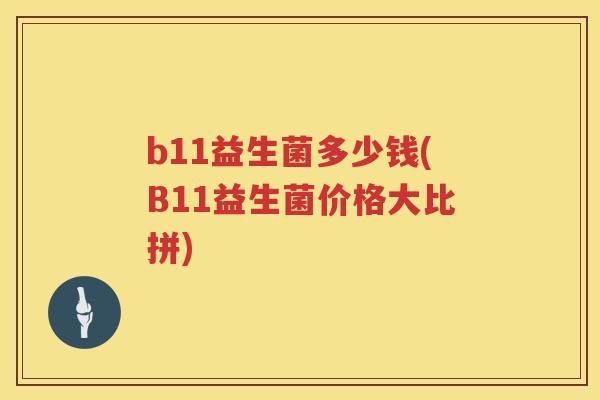 b11益生菌多少钱(B11益生菌价格大比拼) b11益生菌多少钱(B11益生菌价格大比拼)