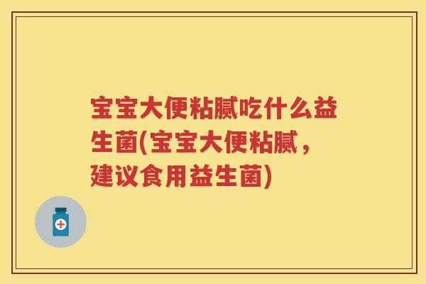 宝宝大便粘腻吃什么益生菌(宝宝大便粘腻,建议食用益生菌) 宝宝大便粘腻吃什么益生菌(宝宝大便粘腻,建议食用益生菌)