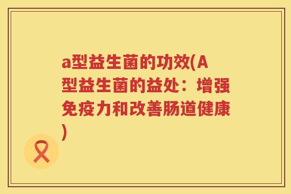 a型益生菌的功效(A型益生菌的益处：增强力和改善肠道健康)
