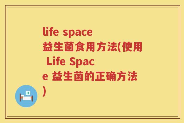 life space益生菌食用方法(使用 Life Space 益生菌的正确方法) life space益生菌食用方法(使用 Life Space 益生菌的正确方法)