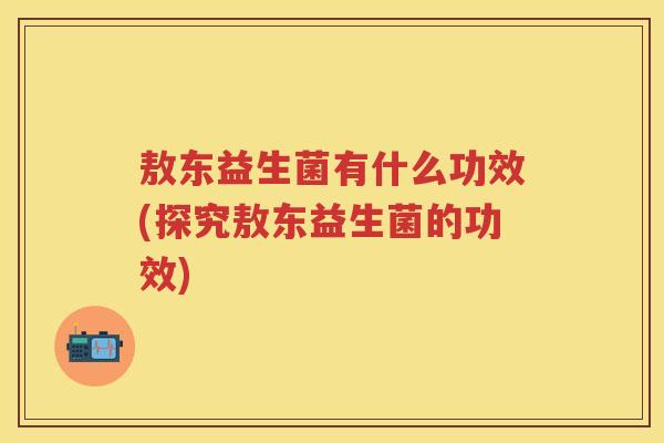 敖东益生菌有什么功效(探究敖东益生菌的功效)