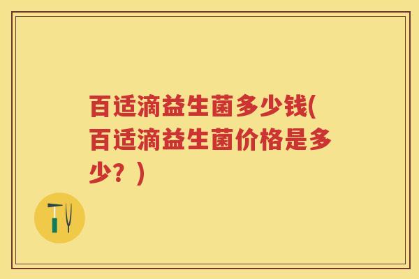 百适滴益生菌多少钱(百适滴益生菌价格是多少?) 百适滴益生菌多少钱(百适滴益生菌价格是多少?)