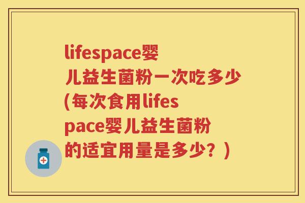 lifespace婴儿益生菌粉一次吃多少(每次食用lifespace婴儿益生菌粉的适宜用量是多少?) lifespace婴儿益生菌粉一次吃多少(每次食用lifespace婴儿益生菌粉的适宜用量是多少?)