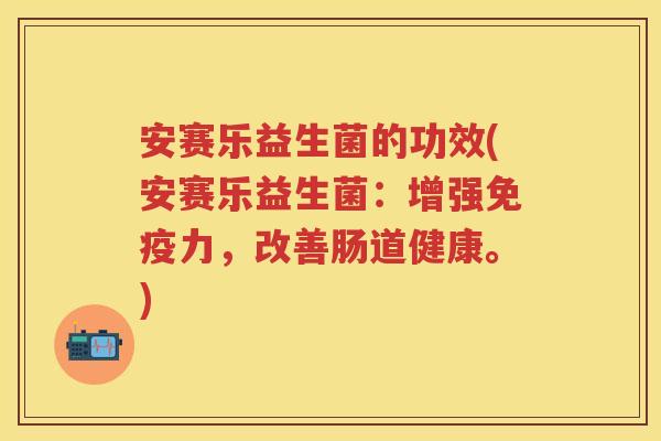 安赛乐益生菌的功效(安赛乐益生菌:增强力,改善肠道健康。) 安赛乐益生菌的功效(安赛乐益生菌:增强力,改善肠道健康。)