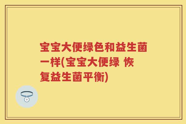 宝宝大便绿色和益生菌一样(宝宝大便绿 恢复益生菌平衡) 宝宝大便绿色和益生菌一样(宝宝大便绿 恢复益生菌平衡)