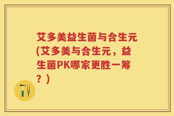 艾多美益生菌与合生元(艾多美与合生元,益生菌PK哪家更胜一筹?) 艾多美益生菌与合生元(艾多美与合生元,益生菌PK哪家更胜一筹?)