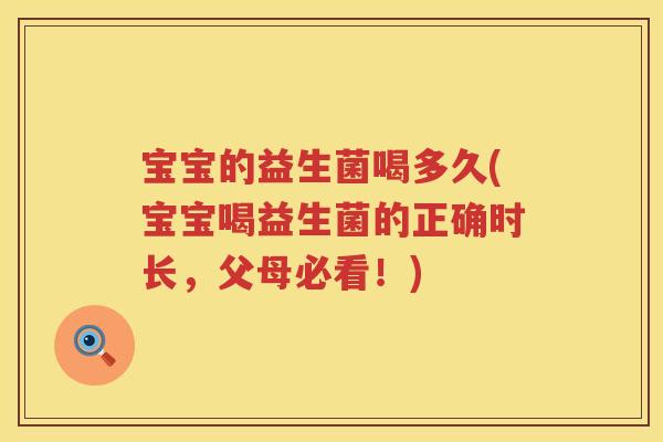 宝宝的益生菌喝多久(宝宝喝益生菌的正确时长,父母必看!) 宝宝的益生菌喝多久(宝宝喝益生菌的正确时长,父母必看!)