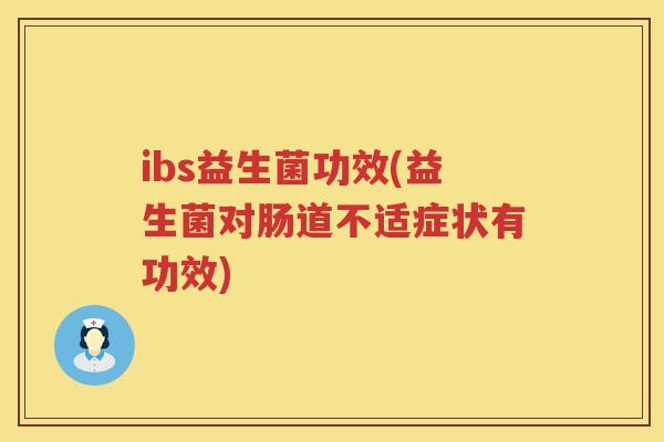 ibs益生菌功效(益生菌对肠道不适症状有功效) ibs益生菌功效(益生菌对肠道不适症状有功效)