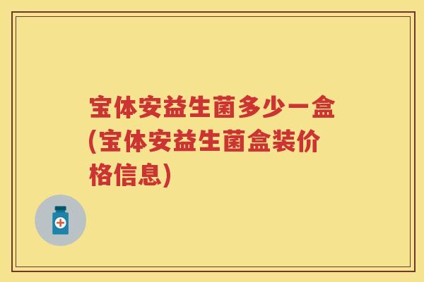 宝体安益生菌多少一盒(宝体安益生菌盒装价格信息)