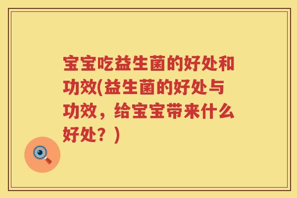 宝宝吃益生菌的好处和功效(益生菌的好处与功效,给宝宝带来什么好处?) 宝宝吃益生菌的好处和功效(益生菌的好处与功效,给宝宝带来什么好处?)