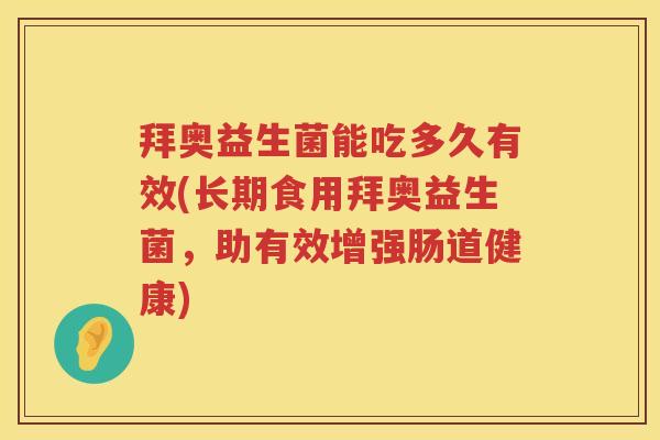 拜奥益生菌能吃多久有效(长期食用拜奥益生菌，助有效增强肠道健康)