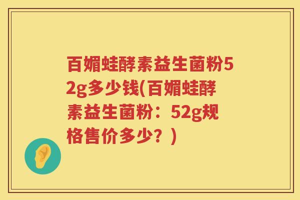 百媚蛙酵素益生菌粉52g多少钱(百媚蛙酵素益生菌粉:52g规格售价多少?) 百媚蛙酵素益生菌粉52g多少钱(百媚蛙酵素益生菌粉:52g规格售价多少?)