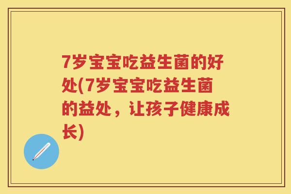 7岁宝宝吃益生菌的好处(7岁宝宝吃益生菌的益处,让孩子健康成长) 7岁宝宝吃益生菌的好处(7岁宝宝吃益生菌的益处,让孩子健康成长)