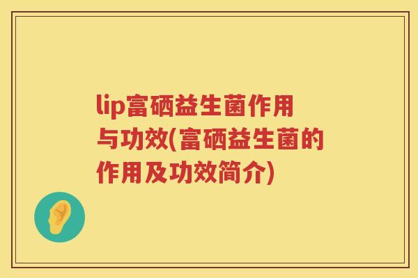 lip富硒益生菌作用与功效(富硒益生菌的作用及功效简介)