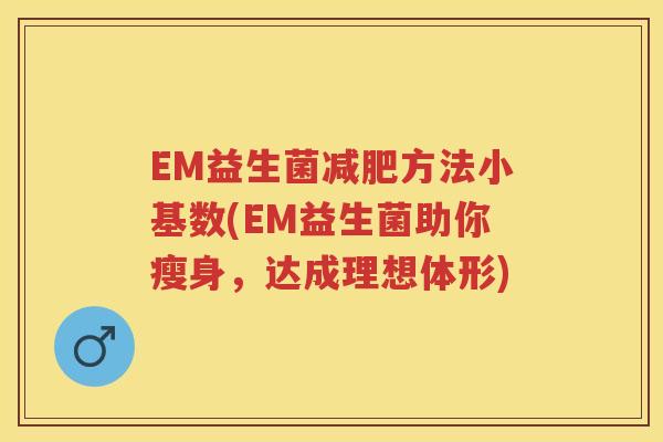 EM益生菌方法小基数(EM益生菌助你瘦身，达成理想体形)