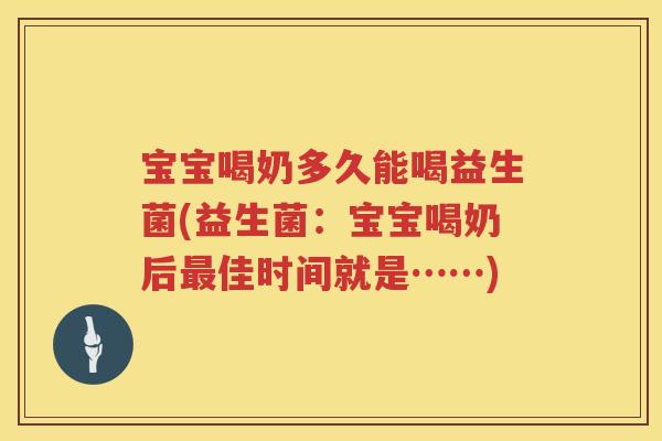 宝宝喝奶多久能喝益生菌(益生菌:宝宝喝奶后佳时间就是……) 宝宝喝奶多久能喝益生菌(益生菌:宝宝喝奶后佳时间就是……)