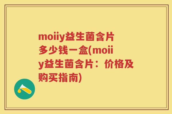 moiiy益生菌含片多少钱一盒(moiiy益生菌含片:价格及购买指南) moiiy益生菌含片多少钱一盒(moiiy益生菌含片:价格及购买指南)
