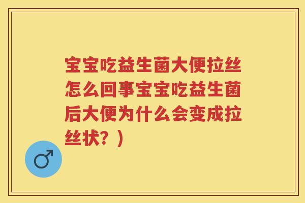 宝宝吃益生菌大便拉丝怎么回事宝宝吃益生菌后大便为什么会变成拉丝状?) 宝宝吃益生菌大便拉丝怎么回事宝宝吃益生菌后大便为什么会变成拉丝状?)