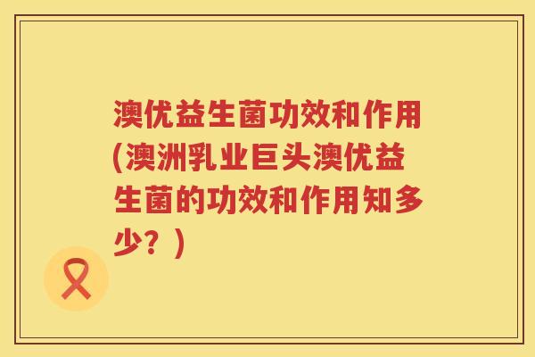 澳优益生菌功效和作用(澳洲乳业巨头澳优益生菌的功效和作用知多少?) 澳优益生菌功效和作用(澳洲乳业巨头澳优益生菌的功效和作用知多少?)