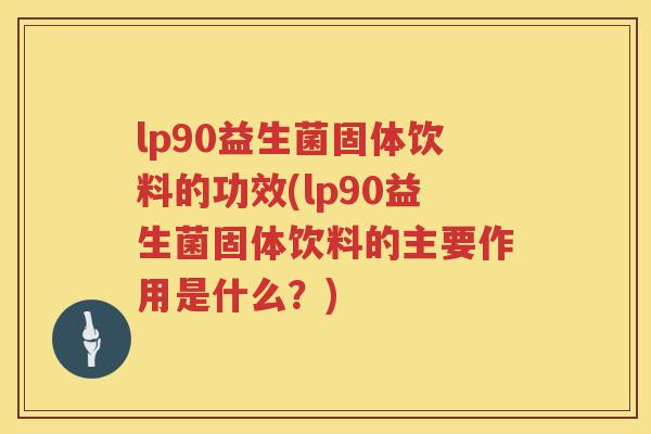 lp90益生菌固体饮料的功效(lp90益生菌固体饮料的主要作用是什么？)