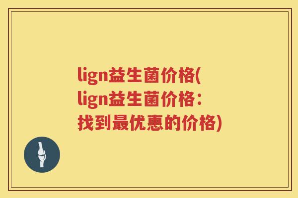 lign益生菌价格(lign益生菌价格：找到优惠的价格)