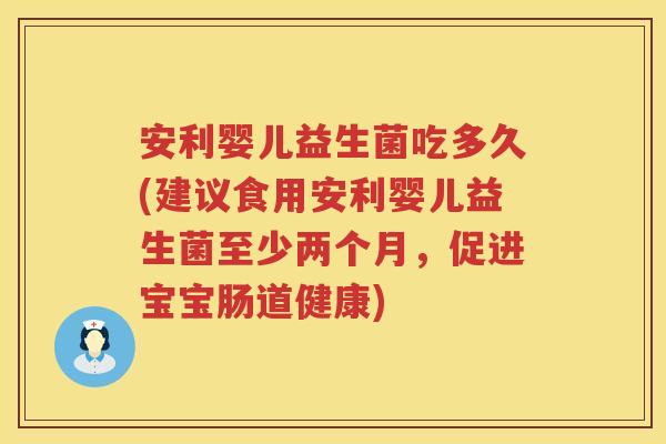 安利婴儿益生菌吃多久(建议食用安利婴儿益生菌至少两个月，促进宝宝肠道健康)