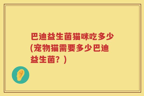 巴迪益生菌猫咪吃多少(宠物猫需要多少巴迪益生菌？)