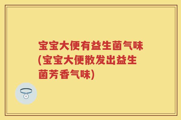 宝宝大便有益生菌气味(宝宝大便散发出益生菌芳香气味) 宝宝大便有益生菌气味(宝宝大便散发出益生菌芳香气味)