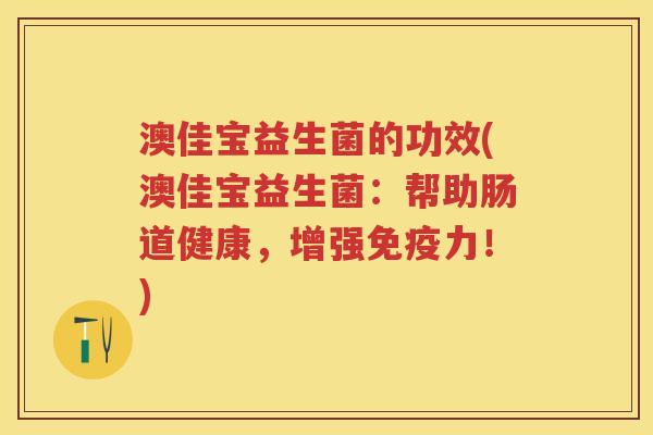 澳佳宝益生菌的功效(澳佳宝益生菌：帮助肠道健康，增强力！)