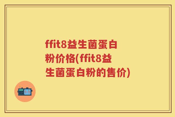 ffit8益生菌蛋白粉价格(ffit8益生菌蛋白粉的售价)