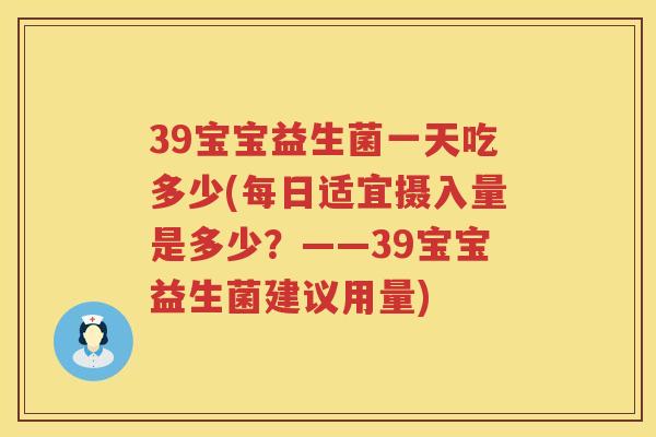 39宝宝益生菌一天吃多少(每日适宜摄入量是多少?——39宝宝益生菌建议用量) 39宝宝益生菌一天吃多少(每日适宜摄入量是多少?——39宝宝益生菌建议用量)