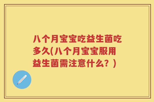 八个月宝宝吃益生菌吃多久(八个月宝宝服用益生菌需注意什么?) 八个月宝宝吃益生菌吃多久(八个月宝宝服用益生菌需注意什么?)