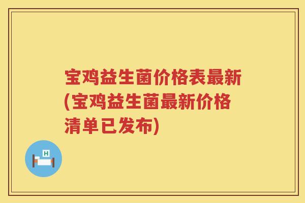 宝鸡益生菌价格表新(宝鸡益生菌新价格清单已发布)