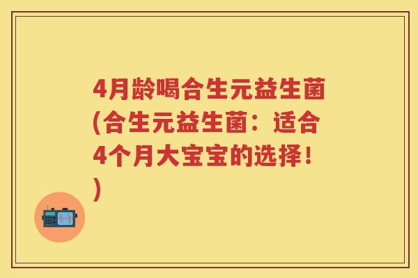 4月龄喝合生元益生菌(合生元益生菌：适合4个月大宝宝的选择！)