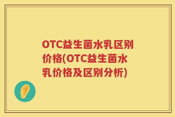 OTC益生菌水乳区别价格(OTC益生菌水乳价格及区别分析) OTC益生菌水乳区别价格(OTC益生菌水乳价格及区别分析)