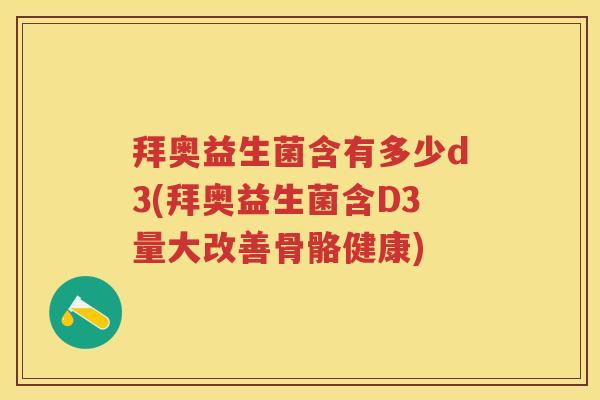 拜奥益生菌含有多少d3(拜奥益生菌含D3量大改善骨骼健康) 拜奥益生菌含有多少d3(拜奥益生菌含D3量大改善骨骼健康)