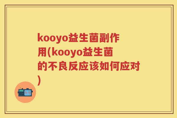 kooyo益生菌副作用(kooyo益生菌的不良反应该如何应对)