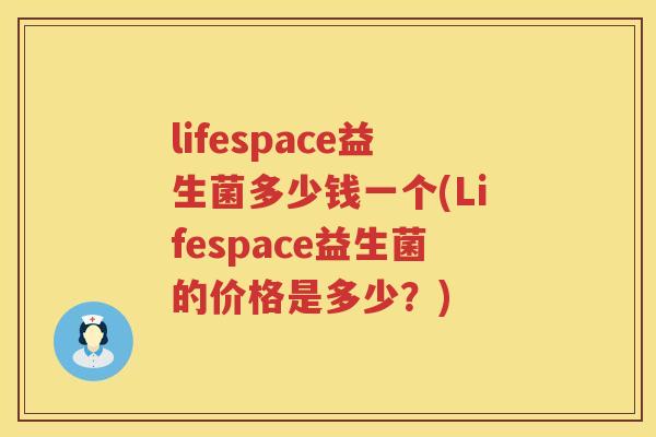 lifespace益生菌多少钱一个(Lifespace益生菌的价格是多少？)