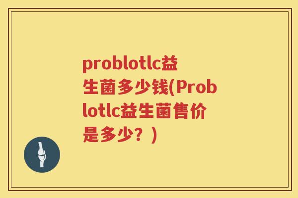 problotlc益生菌多少钱(Problotlc益生菌售价是多少？)